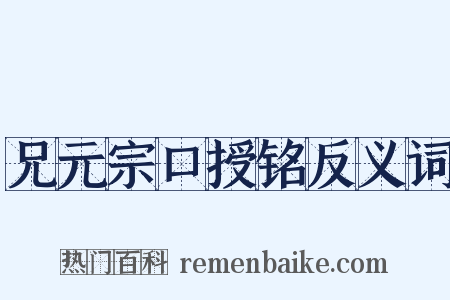 兄元宗口授铭反义词是什么意思的图片